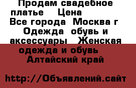 Продам свадебное платье  › Цена ­ 15 000 - Все города, Москва г. Одежда, обувь и аксессуары » Женская одежда и обувь   . Алтайский край